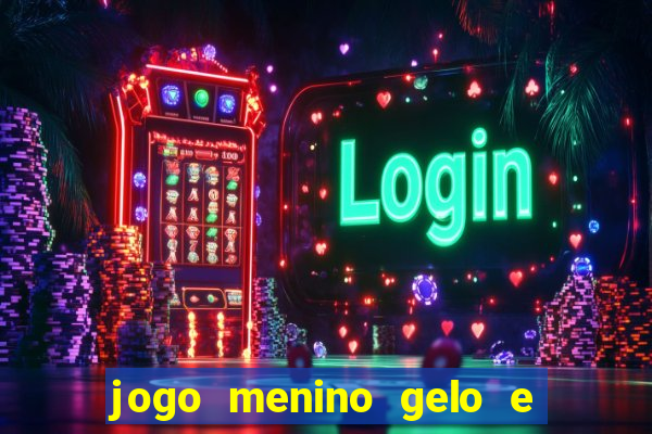 jogo menino gelo e menina lava